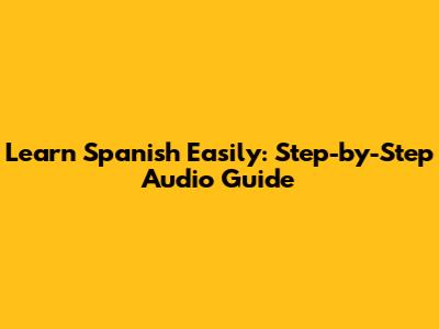 Learn Spanish Easily: Step-by-Step Audio Guide