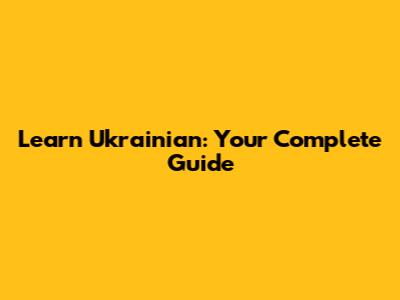 Learn Ukrainian: Your Complete Guide