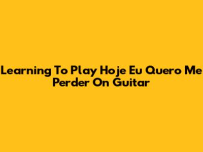 Learning To Play 'Hoje Eu Quero Me Perder' On Guitar