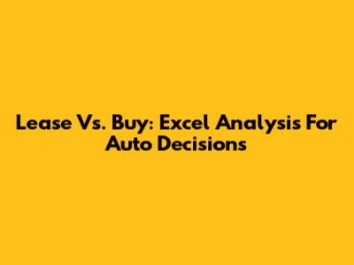 Lease Vs. Buy: Excel Analysis For Auto Decisions