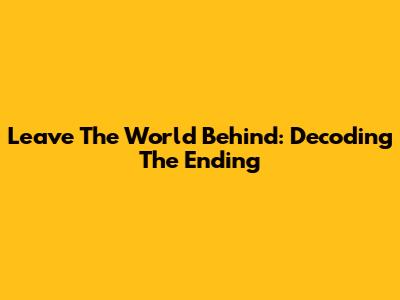 Leave The World Behind: Decoding The Ending