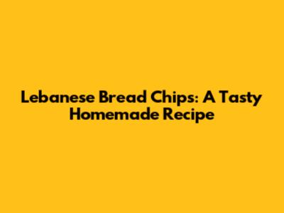 Lebanese Bread Chips: A Tasty Homemade Recipe