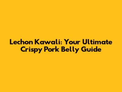 Lechon Kawali: Your Ultimate Crispy Pork Belly Guide