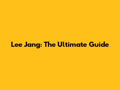 Lee Jang: The Ultimate Guide