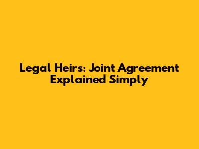 Legal Heirs: Joint Agreement Explained Simply