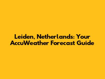 Leiden, Netherlands: Your AccuWeather Forecast Guide