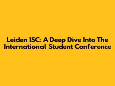 Leiden ISC: A Deep Dive Into The International Student Conference