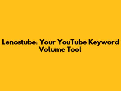 Lenostube: Your YouTube Keyword Volume Tool