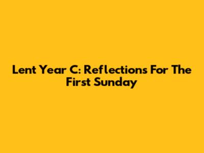 Lent Year C: Reflections For The First Sunday