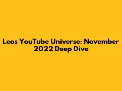 Leo's YouTube Universe: November 2022 Deep Dive