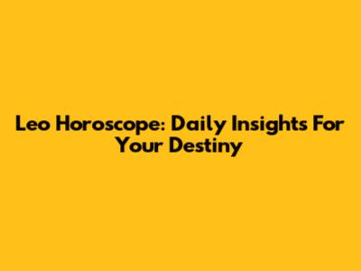 Leo Horoscope: Daily Insights For Your Destiny