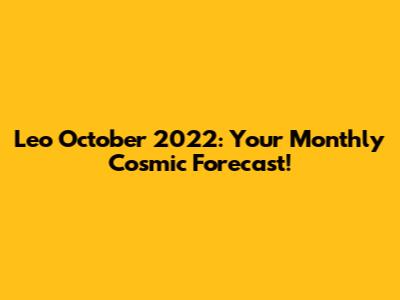 Leo October 2022: Your Monthly Cosmic Forecast!
