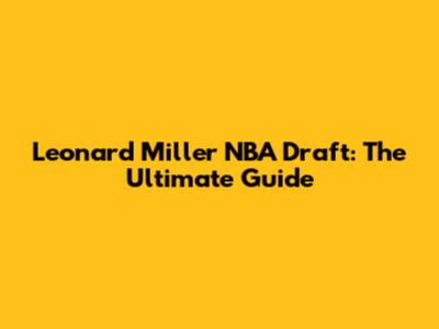 Leonard Miller NBA Draft: The Ultimate Guide