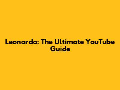 Leonardo: The Ultimate YouTube Guide