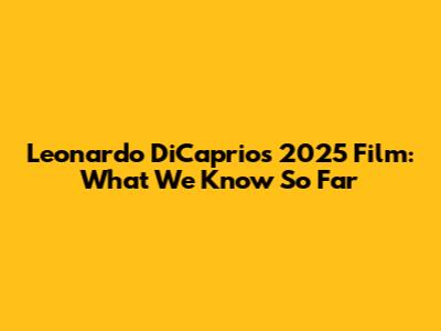 Leonardo DiCaprio's 2025 Film: What We Know So Far