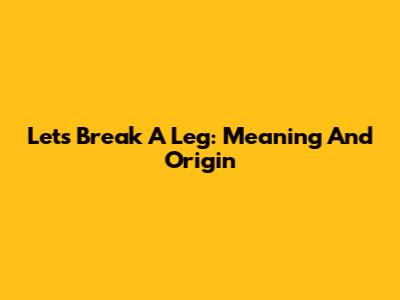 Let's Break A Leg: Meaning And Origin