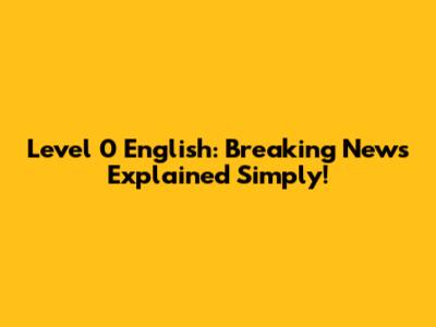 Level 0 English: Breaking News Explained Simply!