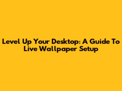 Level Up Your Desktop: A Guide To Live Wallpaper Setup