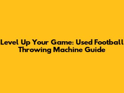Level Up Your Game: Used Football Throwing Machine Guide