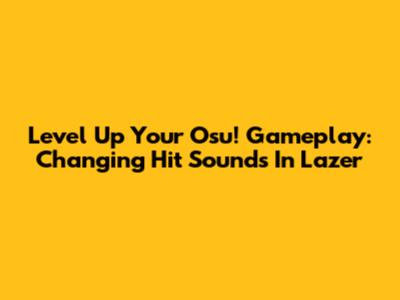 Level Up Your Osu! Gameplay: Changing Hit Sounds In Lazer