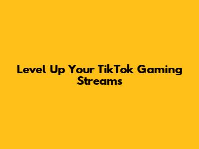 Level Up Your TikTok Gaming Streams