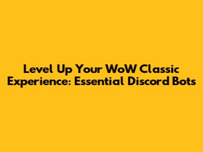 Level Up Your WoW Classic Experience: Essential Discord Bots