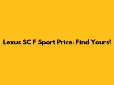 Lexus SC F Sport Price: Find Yours!