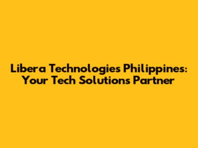 Libera Technologies Philippines: Your Tech Solutions Partner
