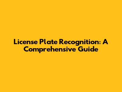 License Plate Recognition: A Comprehensive Guide