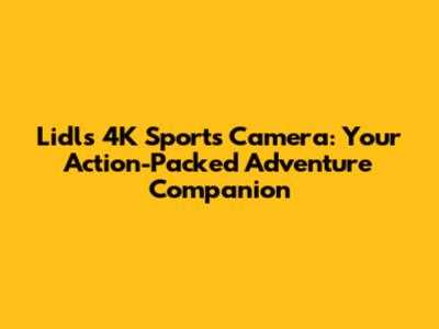 Lidl's 4K Sports Camera: Your Action-Packed Adventure Companion