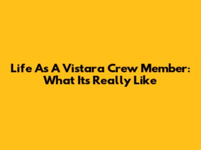 Life As A Vistara Crew Member: What It's Really Like