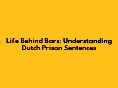 Life Behind Bars: Understanding Dutch Prison Sentences