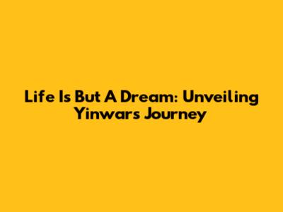 Life Is But A Dream: Unveiling Yinwar's Journey