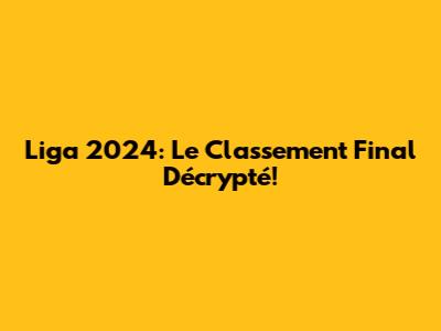 Liga 2024: Le Classement Final Décrypté!