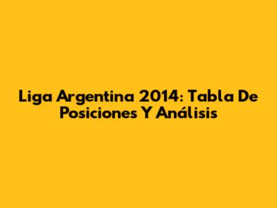 Liga Argentina 2014: Tabla De Posiciones Y Análisis