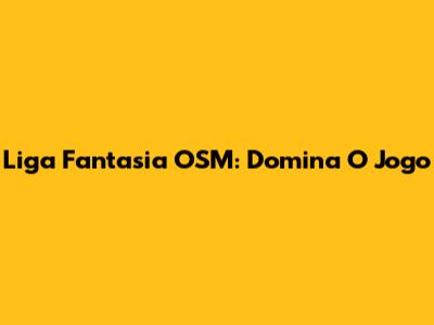 Liga Fantasia OSM: Domina O Jogo