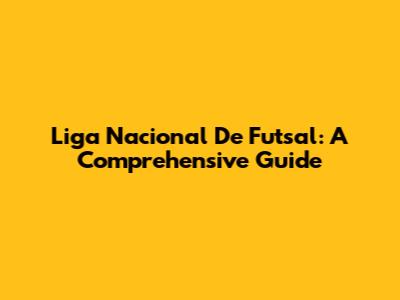 Liga Nacional De Futsal: A Comprehensive Guide