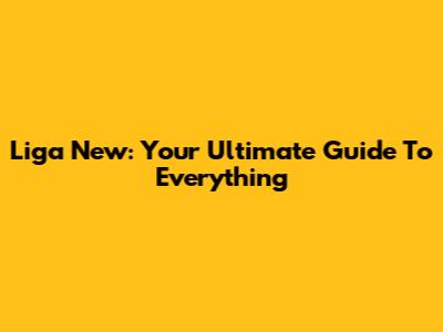 Liga New: Your Ultimate Guide To Everything
