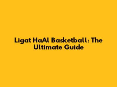 Ligat HaAl Basketball: The Ultimate Guide