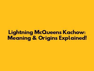 Lightning McQueen's Kachow: Meaning & Origins Explained!