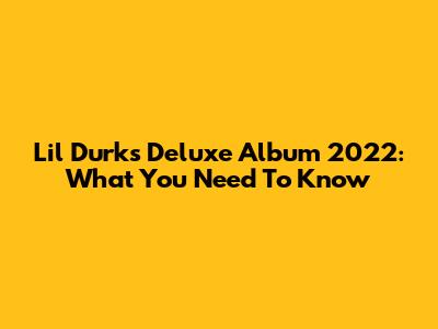 Lil Durk's Deluxe Album 2022: What You Need To Know