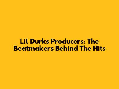 Lil Durk's Producers: The Beatmakers Behind The Hits