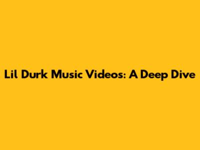 Lil Durk Music Videos: A Deep Dive