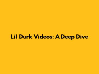 Lil Durk Videos: A Deep Dive