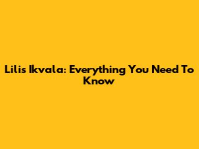 Lilis Ikvala: Everything You Need To Know