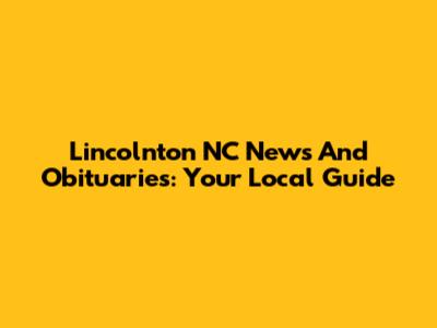Lincolnton NC News And Obituaries: Your Local Guide
