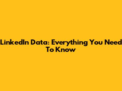 LinkedIn Data: Everything You Need To Know