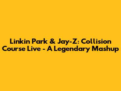 Linkin Park & Jay-Z: Collision Course Live - A Legendary Mashup