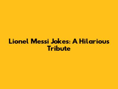 Lionel Messi Jokes: A Hilarious Tribute
