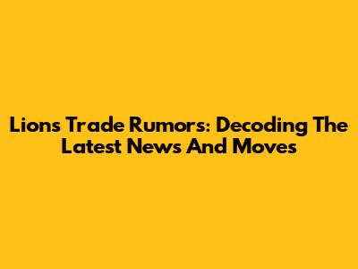 Lions Trade Rumors: Decoding The Latest News And Moves